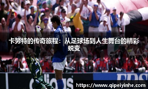 卡努特的传奇旅程：从足球场到人生舞台的精彩蜕变