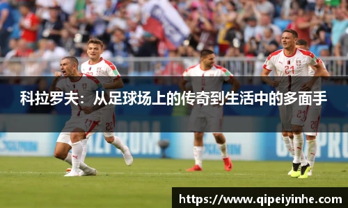 科拉罗夫：从足球场上的传奇到生活中的多面手