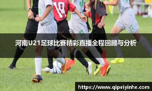 河南U21足球比赛精彩直播全程回顾与分析