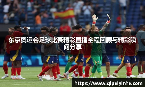 东京奥运会足球比赛精彩直播全程回顾与精彩瞬间分享