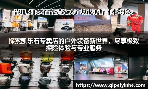 探索凯乐石专卖店的户外装备新世界，尽享极致探险体验与专业服务