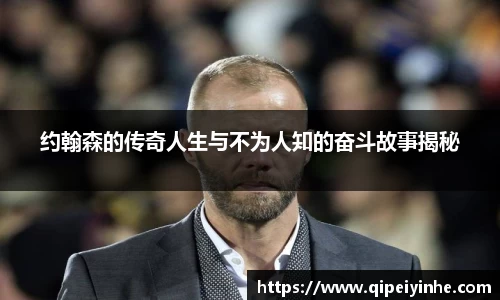 约翰森的传奇人生与不为人知的奋斗故事揭秘