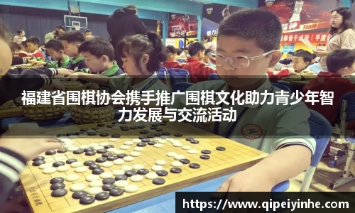 福建省围棋协会携手推广围棋文化助力青少年智力发展与交流活动