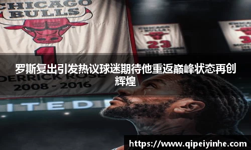 罗斯复出引发热议球迷期待他重返巅峰状态再创辉煌