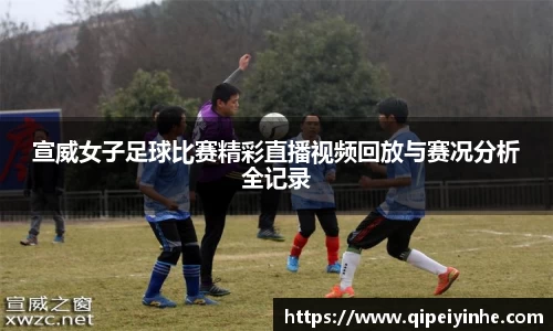 宣威女子足球比赛精彩直播视频回放与赛况分析全记录