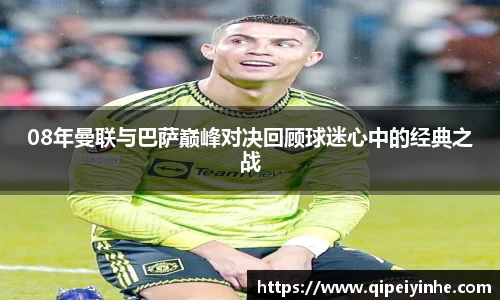 08年曼联与巴萨巅峰对决回顾球迷心中的经典之战