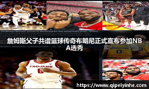詹姆斯父子共谱篮球传奇布朗尼正式宣布参加NBA选秀