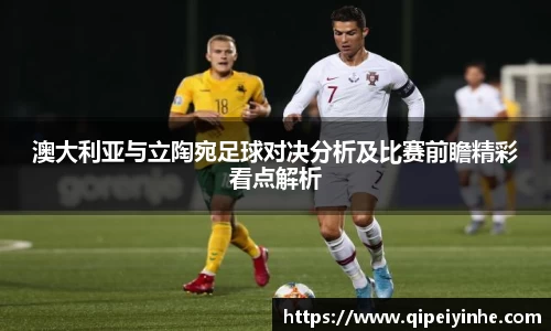 澳大利亚与立陶宛足球对决分析及比赛前瞻精彩看点解析