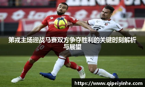 第戎主场迎战马赛双方争夺胜利的关键时刻解析与展望