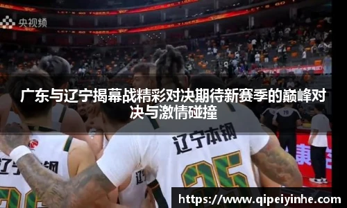 广东与辽宁揭幕战精彩对决期待新赛季的巅峰对决与激情碰撞