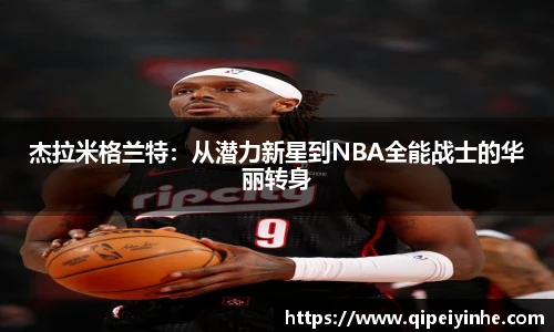 杰拉米格兰特：从潜力新星到NBA全能战士的华丽转身