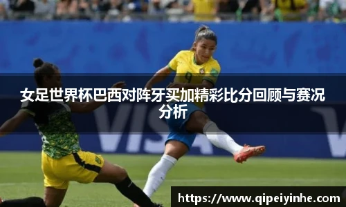 女足世界杯巴西对阵牙买加精彩比分回顾与赛况分析