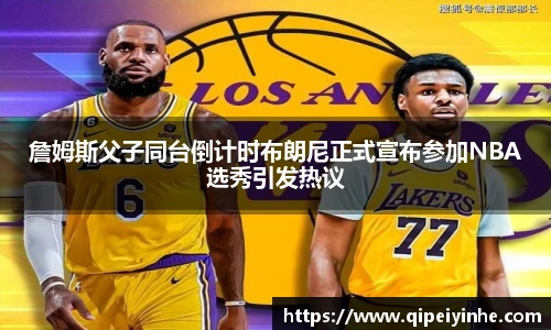 詹姆斯父子同台倒计时布朗尼正式宣布参加NBA选秀引发热议